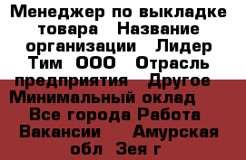 Менеджер по выкладке товара › Название организации ­ Лидер Тим, ООО › Отрасль предприятия ­ Другое › Минимальный оклад ­ 1 - Все города Работа » Вакансии   . Амурская обл.,Зея г.